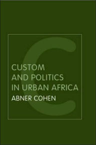 Title: Custom and Politics in Urban Africa: A Study of Hausa Migrants in Yoruba Towns / Edition 2, Author: Abner Cohen