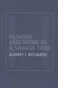 Title: Hunger and Work in a Savage Tribe: A Functional Study of Nutrition Among the Southern Bantu / Edition 2, Author: Audrey Richards