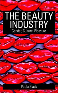 Title: The Beauty Industry: Gender, Culture, Pleasure / Edition 1, Author: Paula Black