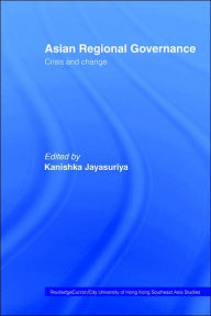 Title: Asian Regional Governance: Crisis and Change / Edition 1, Author: Kanishka Jayasuriya