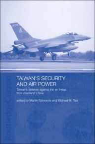 Title: Taiwan's Security and Air Power: Taiwan's Defense Against the Air Threat from Mainland China / Edition 1, Author: Martin Edmonds