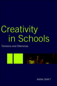 Title: Creativity in Schools: Tensions and Dilemmas / Edition 1, Author: Anna Craft