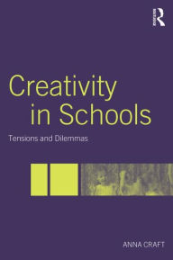 Title: Creativity in Schools: Tensions and Dilemmas / Edition 1, Author: Anna Craft