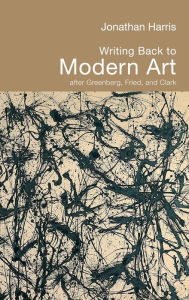 Writing Back to Modern Art: The Critical Complexities of Clement Greenberg, Michael Fried and T.J. Clark