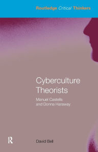 Title: Cyberculture Theorists: Manuel Castells and Donna Haraway / Edition 1, Author: David Bell