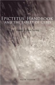 Title: Epictetus' Handbook and the Tablet of Cebes: Guides to Stoic Living / Edition 1, Author: Keith Seddon