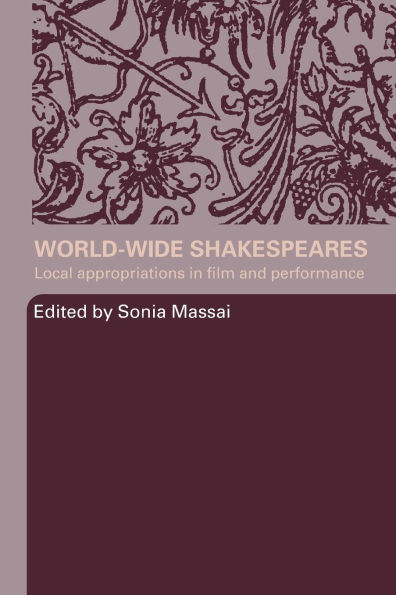World-Wide Shakespeares: Local Appropriations in Film and Performance