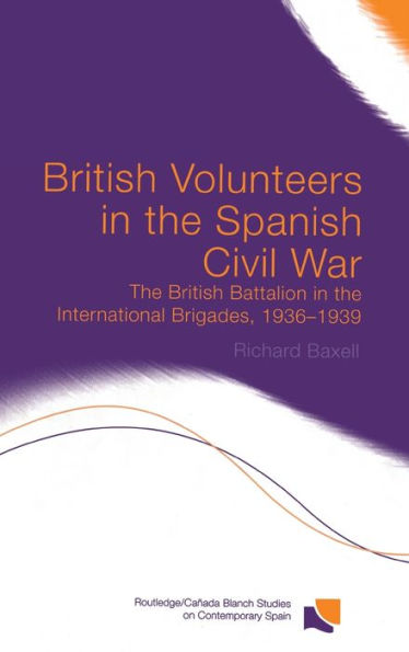 British Volunteers in the Spanish Civil War: The British Battalion in the International Brigades, 1936-1939 / Edition 1