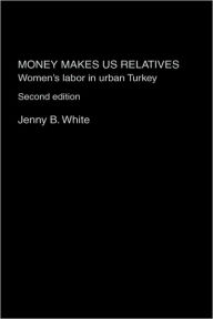 Title: Money Makes Us Relatives: Women's Labor in Urban Turkey, Author: Jenny B. White