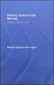 Title: History Goes to the Movies: Studying History on Film / Edition 1, Author: Marnie Hughes-Warrington