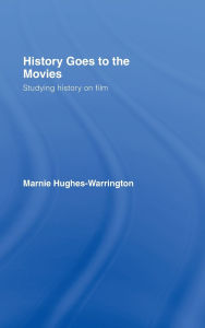 Title: History Goes to the Movies: Studying History on Film / Edition 1, Author: Marnie Hughes-Warrington