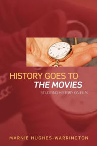 Title: History Goes to the Movies: Studying History on Film / Edition 1, Author: Marnie Hughes-Warrington