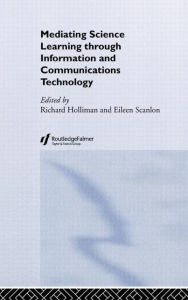 Title: Mediating Science Learning through Information and Communications Technology / Edition 1, Author: Richard Holliman