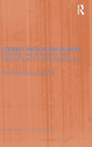 Title: Literary Radicalism in India: Gender, Nation and the Transition to Independence, Author: Priyamvada Gopal