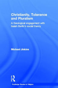 Title: Christianity, Tolerance and Pluralism: A Theological Engagement with Isaiah Berlin's Social Theory / Edition 1, Author: Michael Jinkins