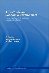 Title: Arms Trade and Economic Development: Theory, Policy and Cases in Arms Trade Offsets / Edition 1, Author: Jurgen Brauer