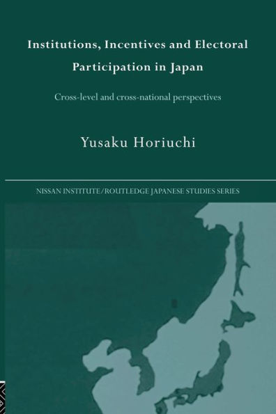 Institutions, Incentives and Electoral Participation in Japan: Cross-Level and Cross-National Perspectives / Edition 1