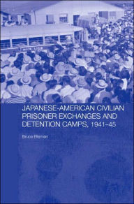 Title: Japanese-American Civilian Prisoner Exchanges and Detention Camps, 1941-45 / Edition 1, Author: Bruce Elleman