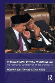 Title: Reorganising Power in Indonesia: The Politics of Oligarchy in an Age of Markets / Edition 1, Author: Vedi Hadiz