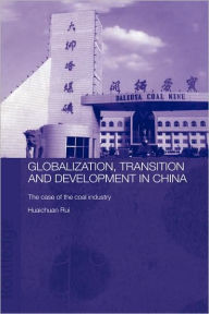 Title: Globalisation, Transition and Development in China: The Case of the Coal Industry / Edition 1, Author: Rui Huaichuan