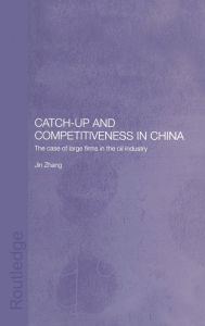 Title: Catch-Up and Competitiveness in China: The Case of Large Firms in the Oil Industry / Edition 1, Author: Jin Zhang