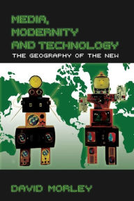 Title: Media, Modernity and Technology: The Geography of the New / Edition 1, Author: David Morley