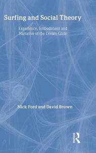 Title: Surfing and Social Theory: Experience, Embodiment and Narrative of the Dream Glide / Edition 1, Author: Nicholas J Ford