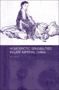 Title: Homoerotic Sensibilities in Late Imperial China / Edition 1, Author: Cuncun Wu