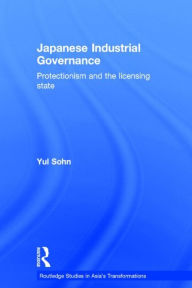 Title: Japanese Industrial Governance: Protectionism and the Licensing State, Author: Yul Sohn