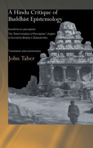 Title: A Hindu Critique of Buddhist Epistemology: Kumarila on Perception: The 'Determination of Perception' Chapter of Kumarila Bhatta's <I>Slokavarttika </I>- Translation and Commentary / Edition 1, Author: John Taber
