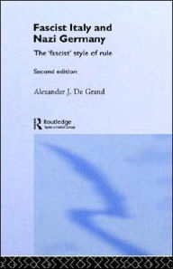 Title: Fascist Italy and Nazi Germany: The 'Fascist' Style of Rule / Edition 2, Author: Alexander J. De Grand