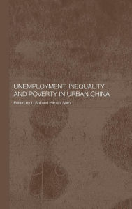 Title: Unemployment, Inequality and Poverty in Urban China / Edition 1, Author: Hiroshi Sato