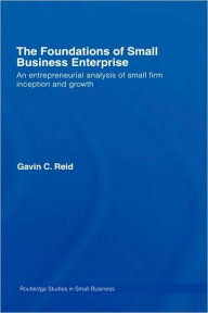 Title: The Foundations of Small Business Enterprise: An Entrepreneurial Analysis of Small Firm Inception and Growth / Edition 1, Author: Gavin Reid
