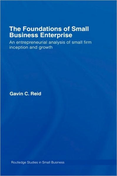The Foundations of Small Business Enterprise: An Entrepreneurial Analysis of Small Firm Inception and Growth / Edition 1