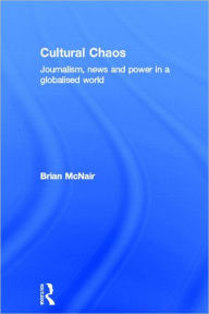 Title: Cultural Chaos: Journalism and Power in a Globalised World / Edition 1, Author: Brian McNair