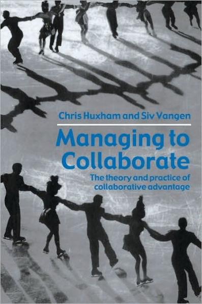 Managing to Collaborate: The Theory and Practice of Collaborative Advantage / Edition 1