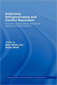 Title: Autonomy, Self Governance and Conflict Resolution: Innovative approaches to Institutional Design in Divided Societies / Edition 1, Author: Marc Weller