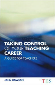 Title: Taking Control of Your Teaching Career: A Guide for Teachers, Author: John Howson