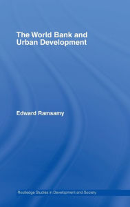 Title: World Bank and Urban Development: From Projects to Policy / Edition 1, Author: Edward Ramsamy