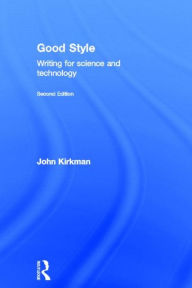 Title: Good Style: Writing for Science and Technology / Edition 2, Author: John Kirkman