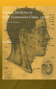 Title: Chinese Medicine in Early Communist China, 1945-1963: A Medicine of Revolution / Edition 1, Author: Kim Taylor
