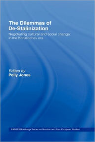 Title: The Dilemmas of De-Stalinization: Negotiating Cultural and Social Change in the Khrushchev Era / Edition 1, Author: Polly Jones