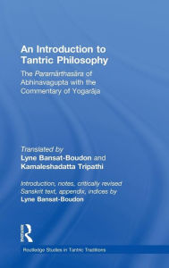 Title: An Introduction to Tantric Philosophy: The Paramarthasara of Abhinavagupta with the Commentary of Yogaraja / Edition 1, Author: Lyne Bansat-Boudon