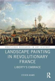 Title: Landscape Painting in Revolutionary France: Liberty's Embrace / Edition 1, Author: Steven Adams