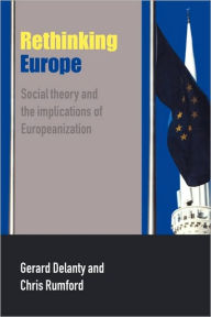 Title: Rethinking Europe: Social Theory and the Implications of Europeanization / Edition 1, Author: Gerard Delanty
