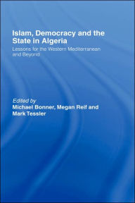 Title: Islam, Democracy and the State in Algeria: Lessons for the Western Mediterranean and Beyond / Edition 1, Author: Michael Bonner