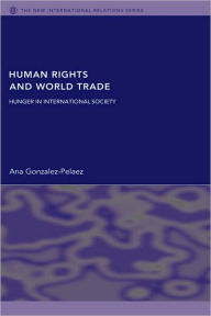Title: Human Rights and World Trade: Hunger in International Society, Author: Ana Gonzalez-Pelaez