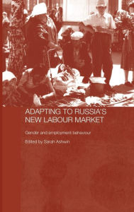 Title: Adapting to Russia's New Labour Market: Gender and Employment Behaviour / Edition 1, Author: Sarah Ashwin