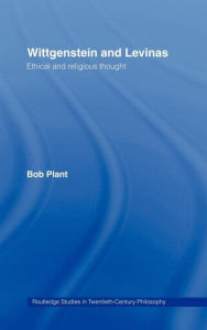 Title: Wittgenstein and Levinas: Ethical and Religious Thought / Edition 1, Author: Bob Plant