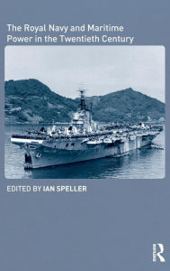 Title: The Royal Navy and Maritime Power in the Twentieth Century / Edition 1, Author: Ian Speller